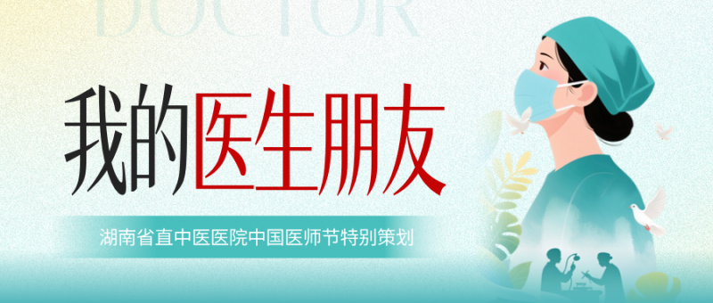 专题 | 我的医生朋友——湖南省直中医医院中国医师节特别